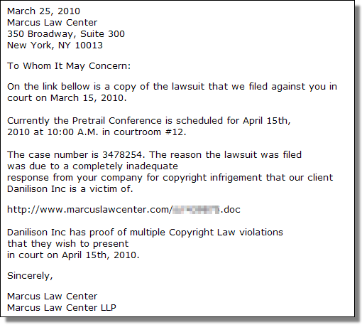To Whom It May Concern: On the link bellow is a copy of the lawsuit that we filed against you in<br />court on March 15, 2010. Currently the Pretrail Conference is scheduled for April 15th,<br />2010 at 10:00 A.M. in courtroom #12. The case number is 3478254. The reason the lawsuit was filed<br />was due to a completely inadequate response from your company for copyright infrigement that our client<br />Danilison Inc is a victim of. www.marcuslawcenter.com